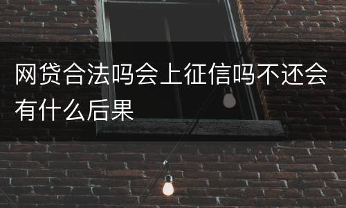 网贷合法吗会上征信吗不还会有什么后果