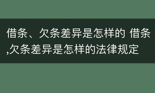 借条、欠条差异是怎样的 借条,欠条差异是怎样的法律规定
