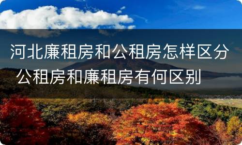 河北廉租房和公租房怎样区分 公租房和廉租房有何区别