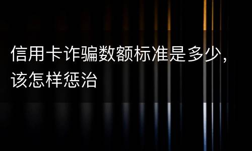 信用卡诈骗数额标准是多少，该怎样惩治