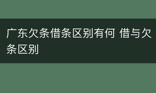 广东欠条借条区别有何 借与欠条区别