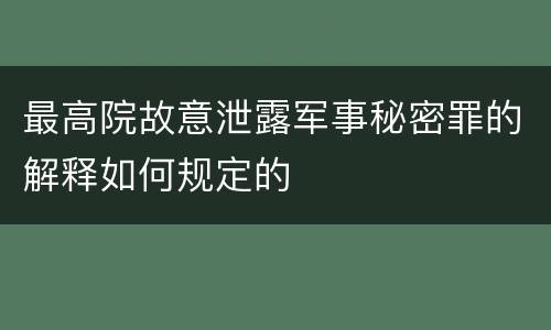 最高院故意泄露军事秘密罪的解释如何规定的