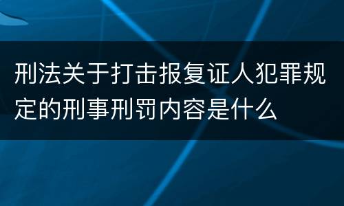 刑法关于打击报复证人犯罪规定的刑事刑罚内容是什么