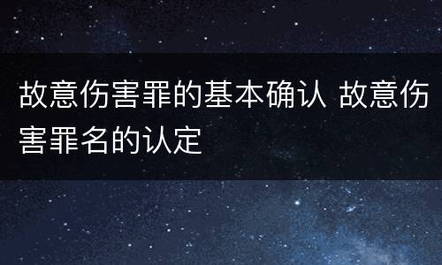 故意伤害罪的基本确认 故意伤害罪名的认定