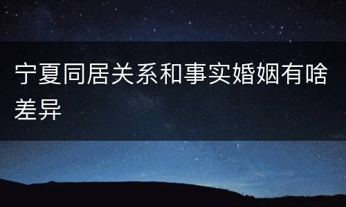 宁夏同居关系和事实婚姻有啥差异