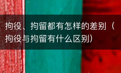 拘役、拘留都有怎样的差别（拘役与拘留有什么区别）
