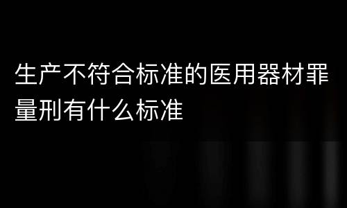 生产不符合标准的医用器材罪量刑有什么标准