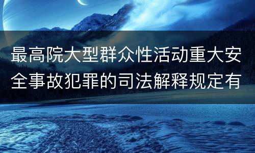 最高院大型群众性活动重大安全事故犯罪的司法解释规定有哪些主要内容