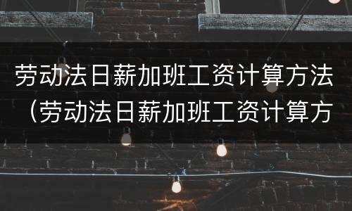 劳动法日薪加班工资计算方法（劳动法日薪加班工资计算方法最新）