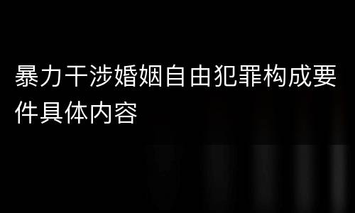 暴力干涉婚姻自由犯罪构成要件具体内容