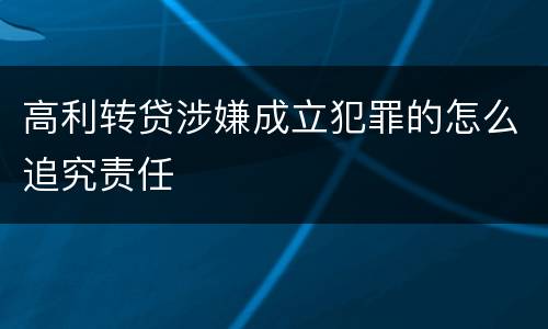高利转贷涉嫌成立犯罪的怎么追究责任