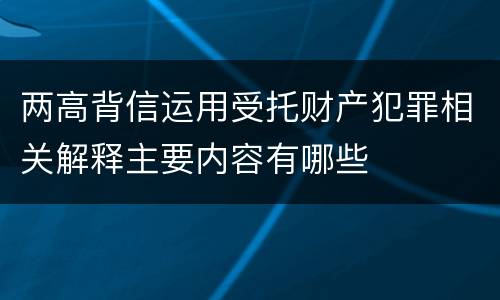 两高背信运用受托财产犯罪相关解释主要内容有哪些