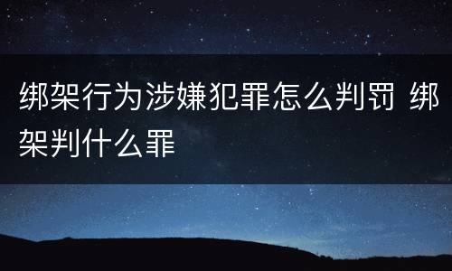 绑架行为涉嫌犯罪怎么判罚 绑架判什么罪