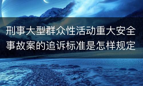 刑事大型群众性活动重大安全事故案的追诉标准是怎样规定