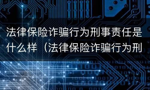 法律保险诈骗行为刑事责任是什么样（法律保险诈骗行为刑事责任是什么样的）