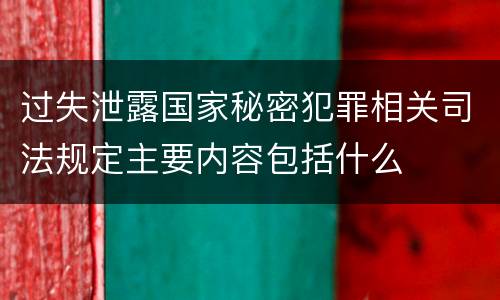 过失泄露国家秘密犯罪相关司法规定主要内容包括什么