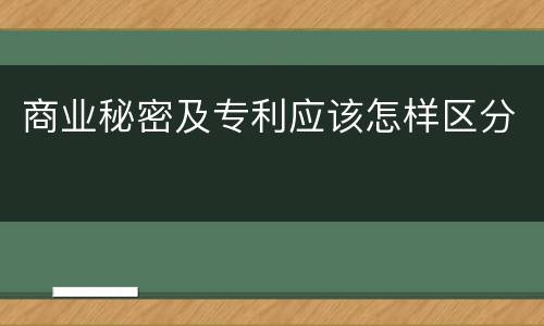 商业秘密及专利应该怎样区分