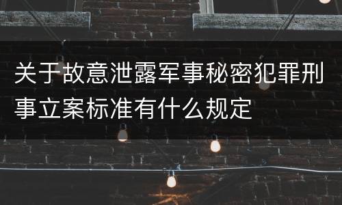 关于故意泄露军事秘密犯罪刑事立案标准有什么规定