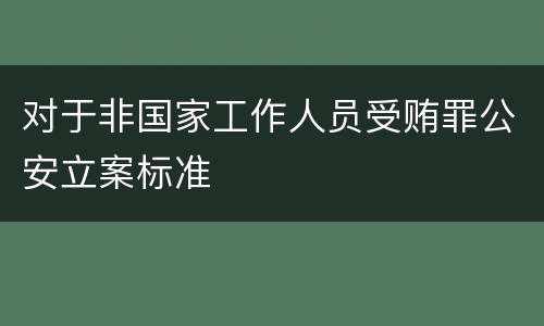 对于非国家工作人员受贿罪公安立案标准