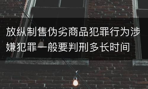 放纵制售伪劣商品犯罪行为涉嫌犯罪一般要判刑多长时间