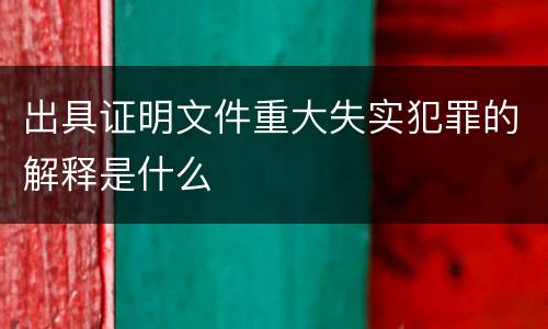 出具证明文件重大失实犯罪的解释是什么