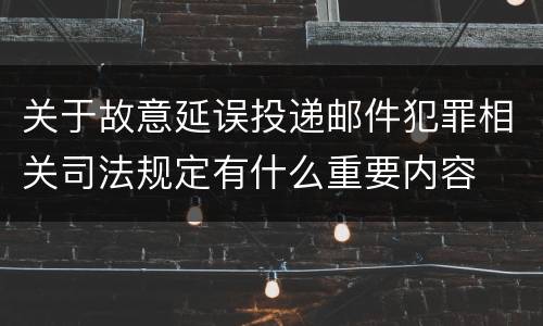 关于故意延误投递邮件犯罪相关司法规定有什么重要内容