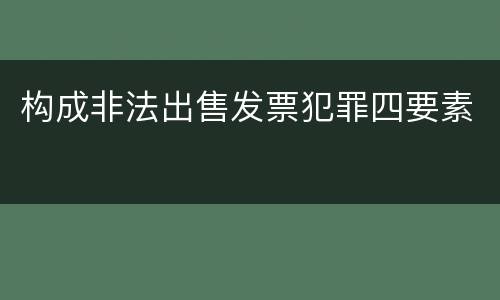 构成非法出售发票犯罪四要素
