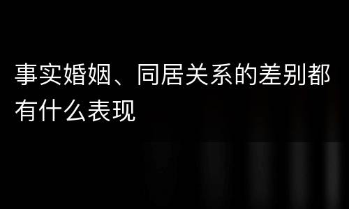 事实婚姻、同居关系的差别都有什么表现