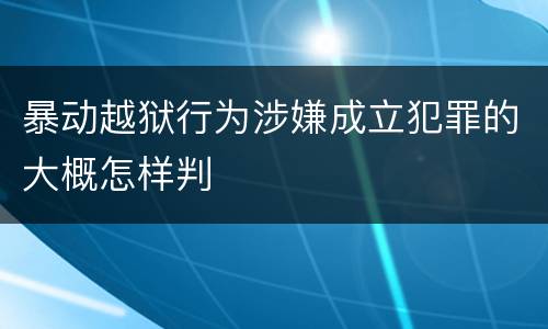 暴动越狱行为涉嫌成立犯罪的大概怎样判