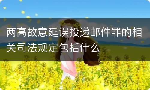 两高故意延误投递邮件罪的相关司法规定包括什么