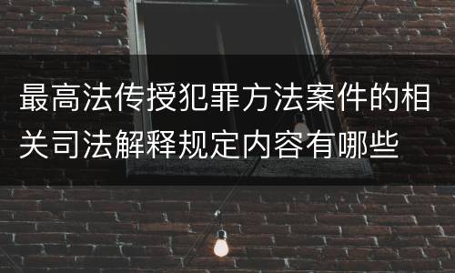 最高法传授犯罪方法案件的相关司法解释规定内容有哪些