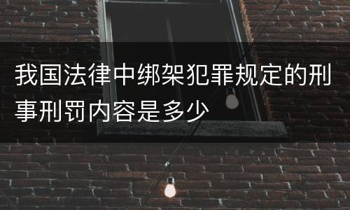 我国法律中绑架犯罪规定的刑事刑罚内容是多少