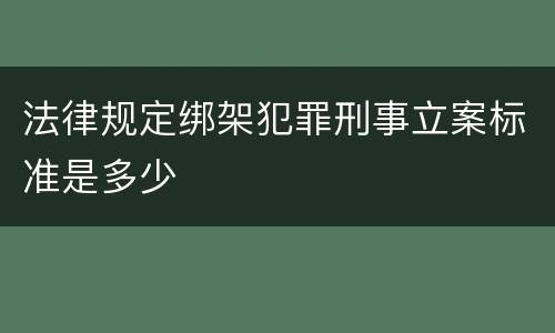 法律规定绑架犯罪刑事立案标准是多少