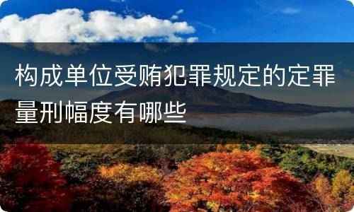 构成单位受贿犯罪规定的定罪量刑幅度有哪些