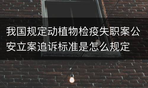我国规定动植物检疫失职案公安立案追诉标准是怎么规定