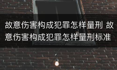 故意伤害构成犯罪怎样量刑 故意伤害构成犯罪怎样量刑标准