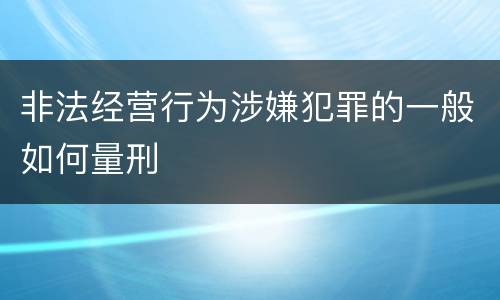 非法经营行为涉嫌犯罪的一般如何量刑