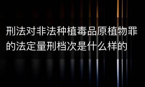 刑法对非法种植毒品原植物罪的法定量刑档次是什么样的