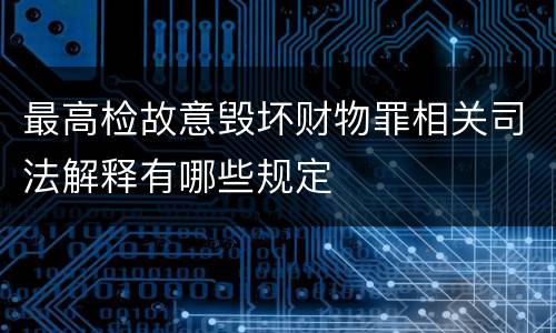 最高检故意毁坏财物罪相关司法解释有哪些规定