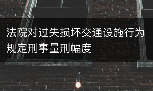 法院对过失损坏交通设施行为规定刑事量刑幅度