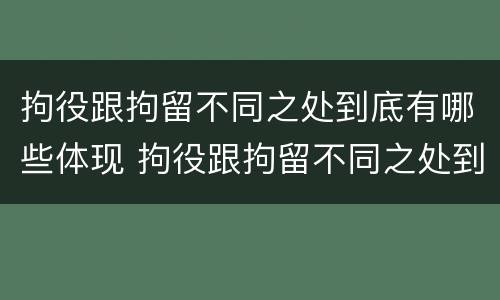 拘役跟拘留不同之处到底有哪些体现 拘役跟拘留不同之处到底有哪些体现呢
