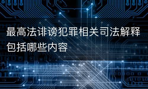 最高法诽谤犯罪相关司法解释包括哪些内容