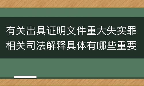 有关出具证明文件重大失实罪相关司法解释具体有哪些重要内容