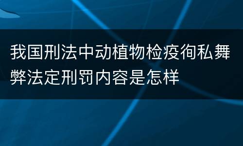 我国刑法中动植物检疫徇私舞弊法定刑罚内容是怎样