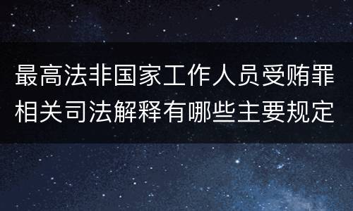 最高法非国家工作人员受贿罪相关司法解释有哪些主要规定