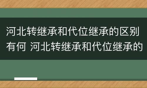 河北转继承和代位继承的区别有何 河北转继承和代位继承的区别有何联系