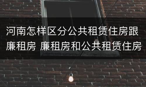 河南怎样区分公共租赁住房跟廉租房 廉租房和公共租赁住房有什么区别