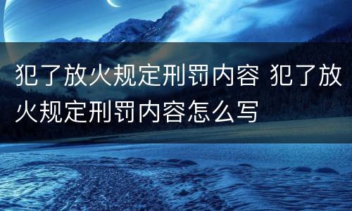 犯了放火规定刑罚内容 犯了放火规定刑罚内容怎么写
