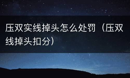 压双实线掉头怎么处罚（压双线掉头扣分）