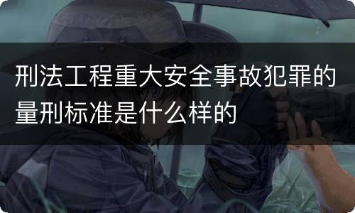 刑法工程重大安全事故犯罪的量刑标准是什么样的